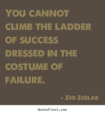 Success quotes - You cannot climb the ladder of success dressed in..
