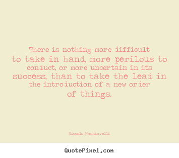 Quote about success - There is nothing more difficult to take in hand, more..