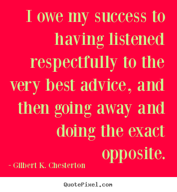 Gilbert K. Chesterton picture quotes - I owe my success to having listened respectfully.. - Success quotes