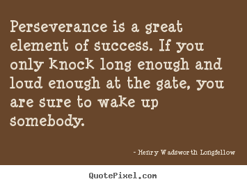 Perseverance is a great element of success. if you only knock.. Henry Wadsworth Longfellow great success quote