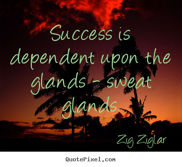 Success quote - Success is dependent upon the glands - sweat glands.