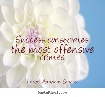 Create picture quotes about success - Success consecrates the most offensive crimes.