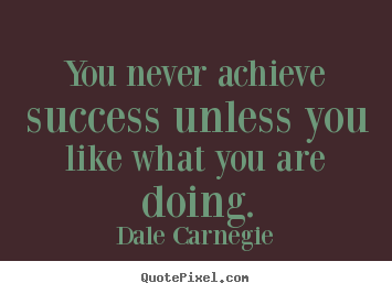 Dale Carnegie picture quotes - You never achieve success unless you like what you are.. - Success quotes