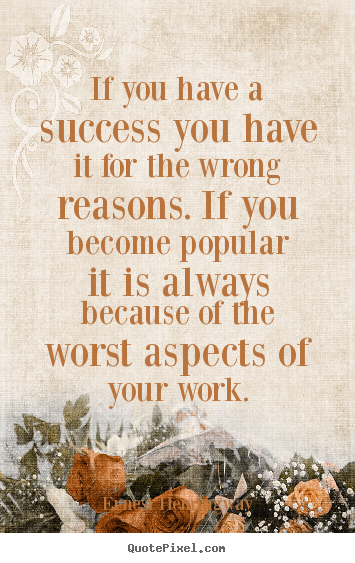 Success quotes - If you have a success you have it for the wrong reasons. if you become..