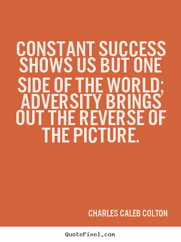 Make picture quotes about success - Constant success shows us but one side of the world; adversity brings..