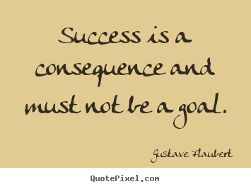 How to make picture quotes about success - Success is a consequence and must not be a goal.