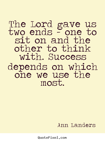 Design custom pictures sayings about success - The lord gave us two ends - one to sit on and the other to think with...
