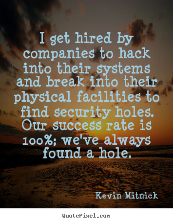 I get hired by companies to hack into their systems and.. Kevin Mitnick good success quotes