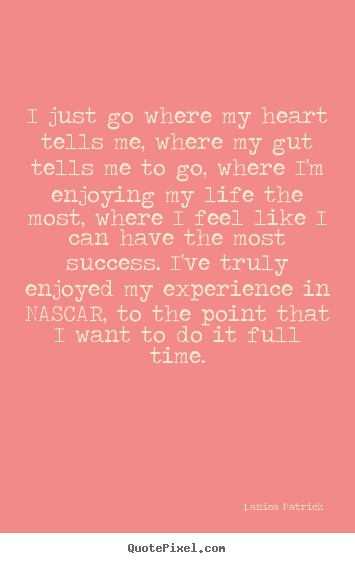Danica Patrick picture quotes - I just go where my heart tells me, where my.. - Success quotes