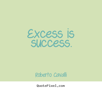 Success quote - Excess is success.