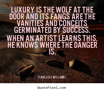 Quotes about success - Luxury is the wolf at the door and its fangs..