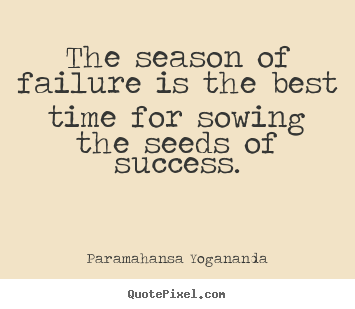 The season of failure is the best time for sowing the seeds.. Paramahansa Yogananda good success quotes