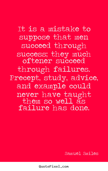 It is a mistake to suppose that men succeed through success;.. Samuel Smiles top success quotes