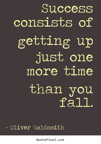 Success quote - Success consists of getting up just one more time than you fall.