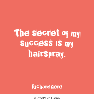 The secret of my success is my hairspray. Richard Gere famous success sayings