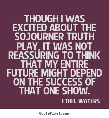 Ethel Waters picture quotes - Though i was excited about the sojourner truth play,.. - Success quotes