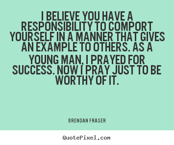 Quote about success - I believe you have a responsibility to comport..