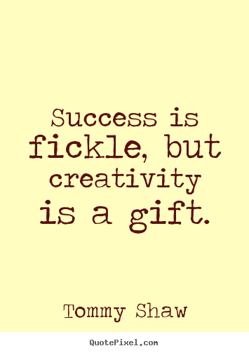 Create custom picture quotes about success - Success is fickle, but creativity is a gift.