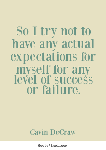 So i try not to have any actual expectations for myself for.. Gavin DeGraw top success quotes