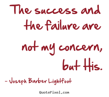 Create picture quotes about success - The success and the failure are not my concern, but his.