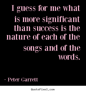 Peter Garrett photo quote - I guess for me what is more significant than success is the.. - Success quotes
