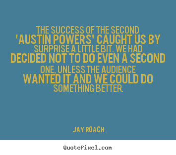 The success of the second 'austin powers' caught us by surprise.. Jay Roach greatest success quotes