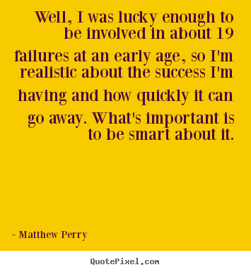 Quotes about success - Well, i was lucky enough to be involved in about 19 failures at..