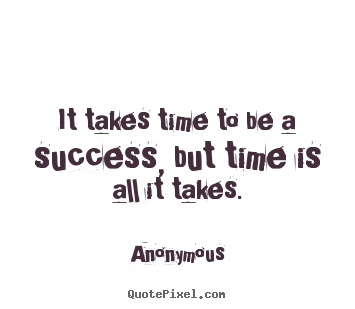 Success quote - It takes time to be a success, but time is all..