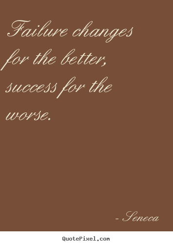Seneca picture quotes - Failure changes for the better, success for the worse. - Success quotes