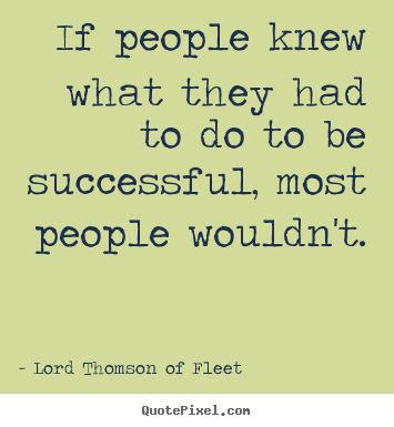 Quotes about success - If people knew what they had to do to be..