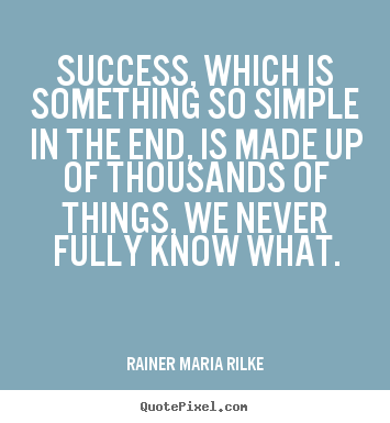 Rainer Maria Rilke picture quote - Success, which is something so simple in the.. - Success quotes