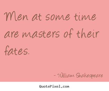 William Shakespeare picture quote - Men at some time are masters of their fates. - Success quotes