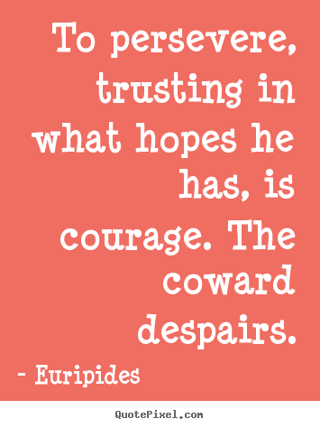 Create your own picture quote about success - To persevere, trusting in what hopes he has, is courage. the..