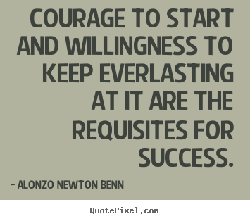 Quotes about success - Courage to start and willingness to keep everlasting at it are..
