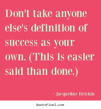 Don't take anyone else's definition of success as your own... Jacqueline Briskin top success quote