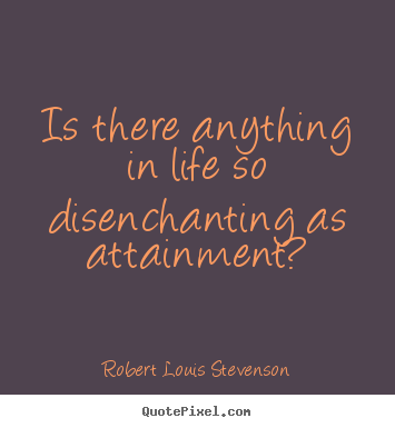 Robert Louis Stevenson picture quotes - Is there anything in life so disenchanting as attainment? - Success quotes