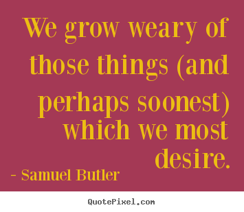 Quote about success - We grow weary of those things (and perhaps..