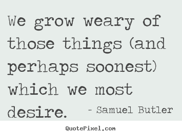We grow weary of those things (and perhaps soonest) which.. Samuel Butler best success sayings
