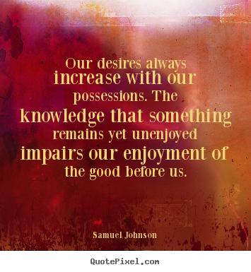Success quote - Our desires always increase with our possessions. the knowledge that..