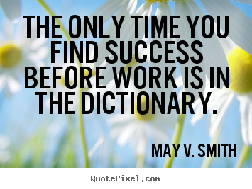 May V. Smith picture quotes - The only time you find success before work is.. - Success quote