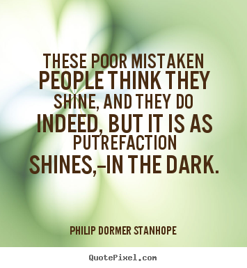 Philip Dormer Stanhope photo quote - These poor mistaken people think they shine,.. - Success quotes