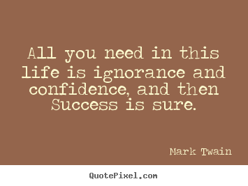 Design custom picture quotes about success - All you need in this life is ignorance and confidence, and then..
