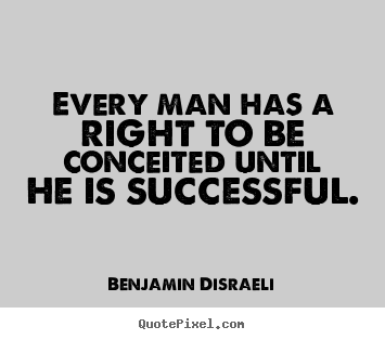 Quotes about success - Every man has a right to be conceited until he is successful.