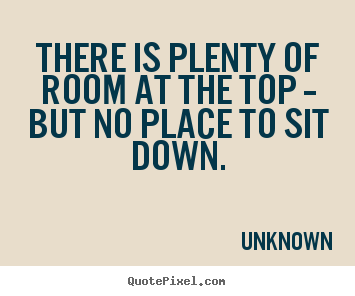 Quotes about success - There is plenty of room at the top -- but no place to sit down.