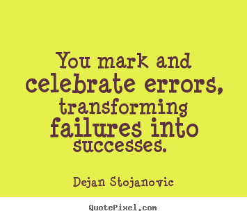 Dejan Stojanovic image quotes - You mark and celebrate errors, transforming failures into successes.  - Success quotes