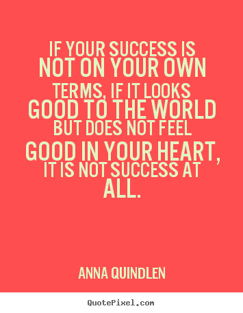 Anna Quindlen picture quotes - If your success is not on your own terms, if it looks good to the.. - Success quotes