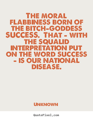Unknown picture quotes - The moral flabbiness born of the bitch-goddess success.  that.. - Success quote
