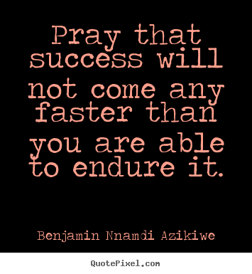 Success quote - Pray that success will not come any faster than you..