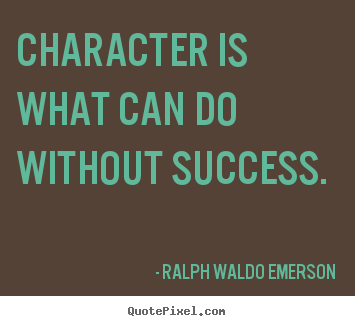 Character is what can do without success. Ralph Waldo Emerson success quote