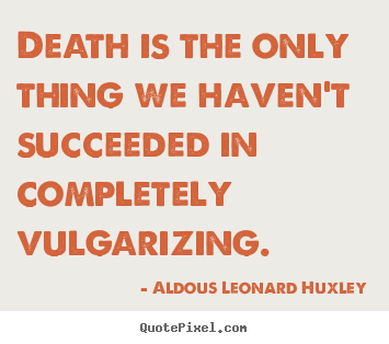 Customize picture quotes about success - Death is the only thing we haven't succeeded in completely vulgarizing.